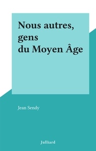 Jean Sendy - Nous autres, gens du Moyen Âge.