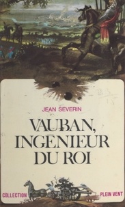 Jean Séverin et André Massepain - Vauban, ingénieur du roi.