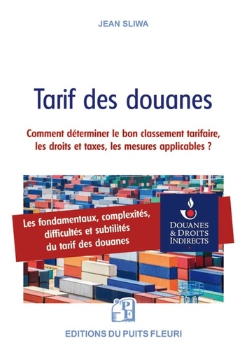 Tarif des douanes. Les fondamentaux, complexités, difficultés et subtilités du tarif des douanes ou Comment déterminer le bon classement tarifaire, les droits et taxes et mesures applicables