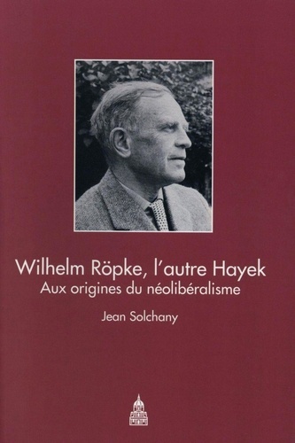 Wilhelm Röpke, l'autre Hayek. Aux origines du néolibéralisme