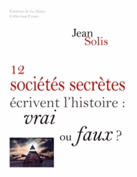 Jean Solis - 12 sociétés secrètes écrivent l'Histoire - Vrai ou faux ?.