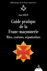 Jean Solis - Guide pratique de la Franc-maçonnerie - Rites, systèmes, organisations.