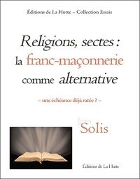 Jean Solis - Religions, sectes : la franc-maçonnerie comme alternative - Une échéance déjà ratée ?.