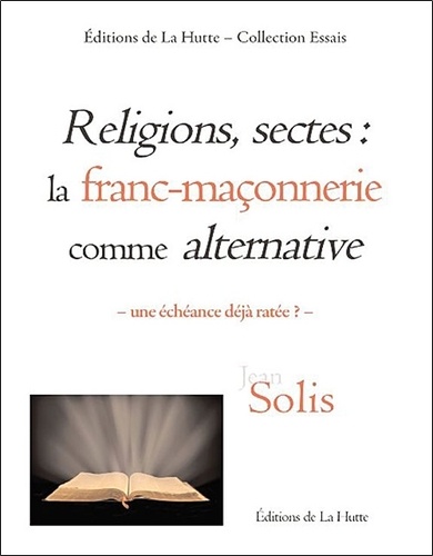 Jean Solis - Religions, sectes : la franc-maçonnerie comme alternative - Une échéance déjà ratée ?.