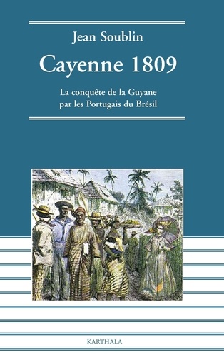 Jean Soublin - Cayenne 1809 - La conquête de la Guyane par les Portugais du Brésil.