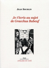 Jean Soublin - Je t'écris au sujet de Gracchus Babeuf.