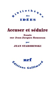 Jean Starobinski - Accuser et séduire - Essais sur Jean-Jacques Rousseau.