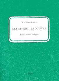 Jean Starobinski - Les approches du sens - Essais sur la critique.