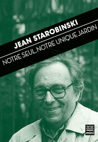 Jean Starobinski - Notre seul, notre unique jardin.
