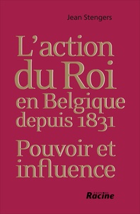 Jean Stengers - L'action du roi en Belgique depuis 1831 : pouvoir et influence.