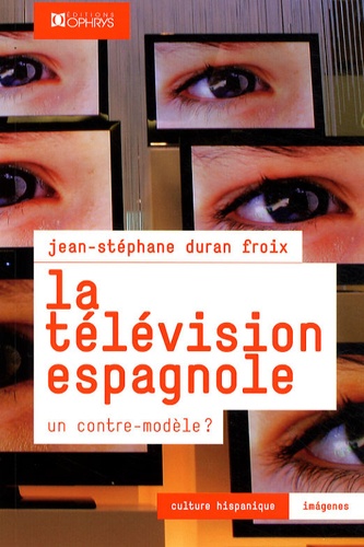 Jean-Stéphane Duran Froix - La télévision espagnole - Un contre-modèle ?.