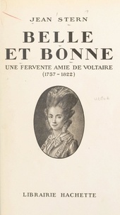 Jean Stern - Belle et bonne - Une fervente amie de voltaire, 1757-1822.