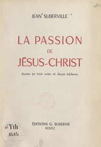 Jean Suberville - La passion de Jésus-Christ - Drame en trois actes et douze tableaux.