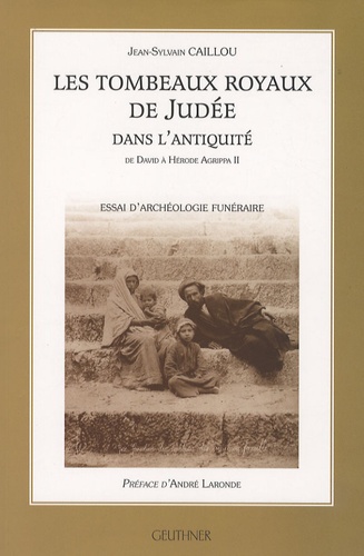 Jean-Sylvain Caillou - Les tombeaux royaux de Judée dans l'Antiquité - De David à Hérode Aggrippa II.