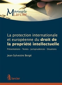 Jean-Sylvestre Bergé - La protection internationale et européenne du droit de la propriété intellectuelle - Présentations, textes, jurisprudences, situations.