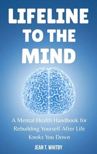 Lifeline to the Mind : Mental Health Handbook for Rebuilding Yourself After Life Knocks You Down