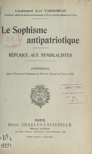 Jean Taboureau - Le sophisme antipatriotique. Réplique aux syndicalistes - Conférence faite à l'École de Saint-Maixent, en 1910, et à l'École de Saint-Cyr en 1911.