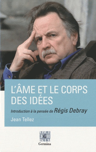 Jean Tellez - L'âme et le corps des idées - Introduction à la pensée de Régis Debray.