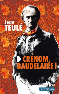 Jean Teulé - Crénom, Baudelaire !.