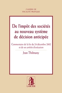 Jean Thilmany - De l'impôt des sociétés au nouveau système de décision anticipée - Commentaire de la loi du 24 décembre 2002 et de ses arrêtés d'exécution.