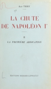 Jean Thiry - La chute de Napoléon Ier (2). La première abdication.