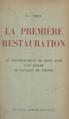 La première Restauration. Le gouvernement de Louis XVIII, l'île d'Elbe, le congrès de Vienne