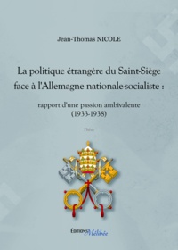 Jean-Thomas Nicole - La politique étrangère du Saint-Siège face à l'Allemagne nationale-socialiste : rapport d'une passion ambivalente - (1933-1938).
