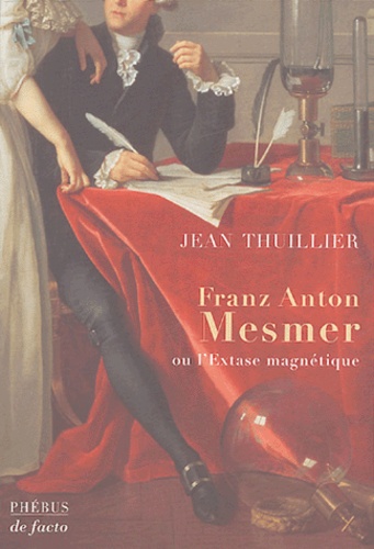 Jean Thuillier - Franz Anton Mesmer - Ou l'extase magnétique, biographie.