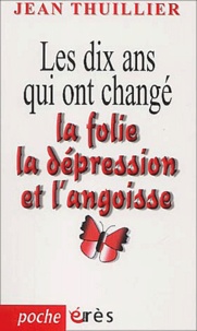 Jean Thuillier - Les Dix Ans Qui Ont Change La Folie, La Depression Et L'Angoisse.