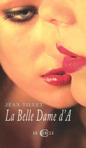 Jean Tillet - La Belle Dame d'A - Ou Les degrés du silence suivi de La grande vie des jeunes filles et de Autres terres de Lesbos.