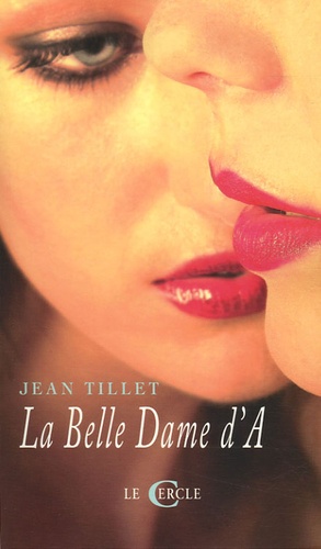 Jean Tillet - La Belle Dame d'A - Ou Les degrés du silence suivi de La grande vie des jeunes filles et de Autres terres de Lesbos.