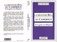 Jean-Tobie Okala - La décennie Biya au Cameroun - De la grâce à la disgrâce.
