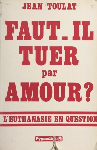 Faut-il tuer par amour ?. L'euthanasie en question