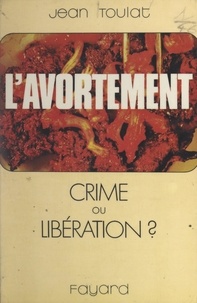 Jean Toulat - L'avortement - Crime ou libération ?.