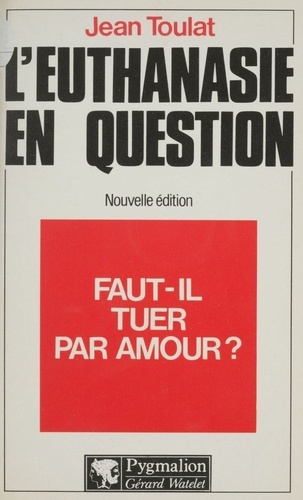 L'Euthanasie en question. Faut-il tuer par amour ?