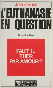 Jean Toulat - L'Euthanasie en question - Faut-il tuer par amour ?.