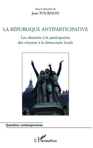 Jean Tournon - La République antiparticipative - Les obstacles à la participation des citoyens à la démocratie locale.