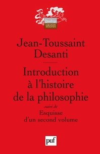 Jean-Toussaint Desanti - Introduction à l'histoire de la philosophie - Suivi de "Esquisse d'un second volume".