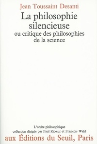 Jean-Toussaint Desanti - La Philosophie silencieuse ou Critique des philosophies de la science.