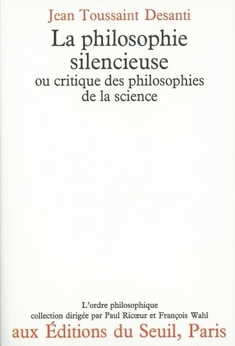 Jean-Toussaint Desanti - La Philosophie silencieuse ou Critique des philosophies de la science.