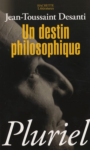 Jean-Toussaint Desanti - Un destin philosophique - Ou Les pièges de la croyance.