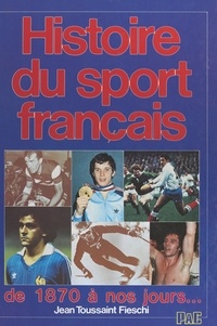Jean Toussaint Fieschi et Francis Le Goulven - Histoire du sport français - De 1870 à nos jours....