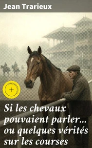 Si les chevaux pouvaient parler... ou quelques vérités sur les courses