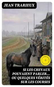 Si les chevaux pouvaient parler... ou quelques vérités sur les courses