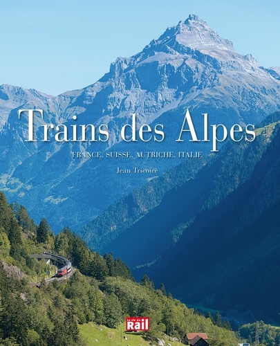 Jean Tricoire - Trains des Alpes - France, Suisse, Autriche, Italie.