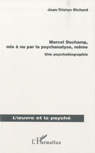 Jean-Tristan Richard - Marcel Duchamp, mis a nu par la psychanalyse, même - Une psychobiographie.