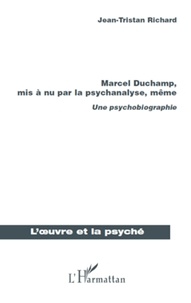 Jean-Tristan Richard - Marcel Duchamp, mis a nu par la psychanalyse, même - Une psychobiographie.