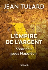 Jean Tulard - L'Empire de l'argent - S'enrichir sous Napoléon.