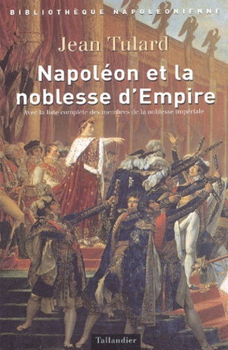 Napoleon Et La Noblesse D'Empire. Avec La Liste Des Membres De La Noblesse Imperiale (1808-1815)