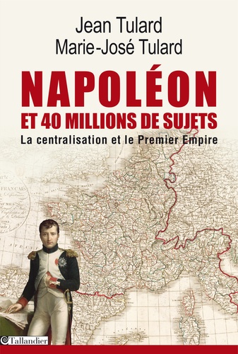 Napoléon et quarante millions de sujets. La centralisation et le Premier Empire